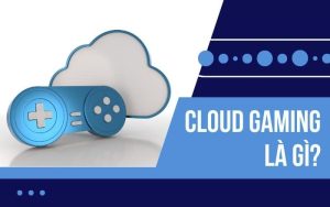 Cloud gaming là gì? Các dịch vụ Cloud gaming hot hit nhất hiện nay
